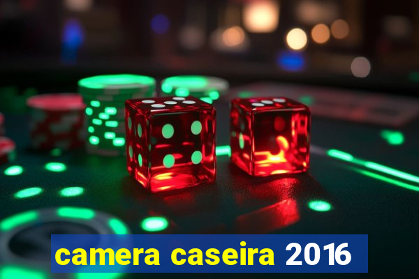 camera caseira 2016